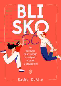 Bliskość Jak zbudować dobre relacje w związku, w pracy i z przyjaciółmi - Rachel DeAlto