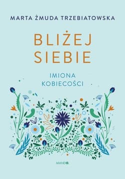 Bliżej siebie Imiona kobiecości - Marta Żmuda-Trzebiatowska