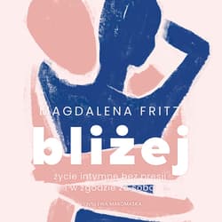 Bliżej. Życie intymne bez presji i w zgodzie ze sobą - audiobook - Magdalena Fritz
