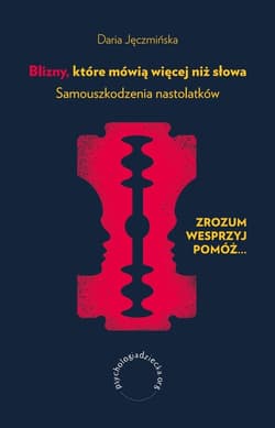 Blizny, które mówią więcej niż słowa. Samouszkodzenia nastolatków Zrozum, wesprzyj, pomóż...