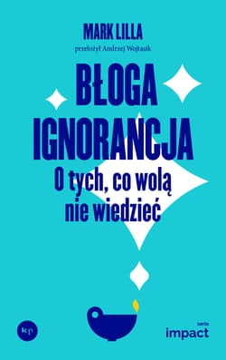 Błoga ignorancja. O tych, co wolą nie wiedzieć. - Mark Lilla