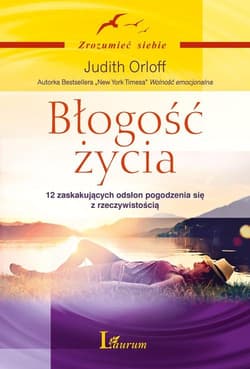 Błogość życia 12 zaskakujących odsłon pogodzenia się z rzeczywistością - Judith Orloff