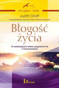 Błogość życia 12 zaskakujących odsłon pogodzenia się z rzeczywistością - Judith Orloff
