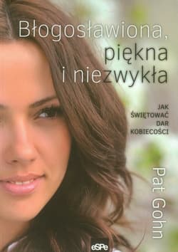 Błogosławiona, piękna i niezwykła Jak świętować dar kobiecości - Pat Gohn
