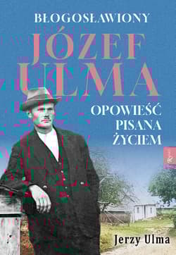 Błogosławiony Józef Ulma Opowieść pisana życiem, O moim wujku „Ulmanie” słów kilka… - Jerzy Ulma