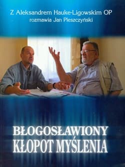 Błogosławiony kłopot myślenia Tom 1 Z Aleksandrem Hauke-Ligowskim OP rozmawia Jan Pleszczyński