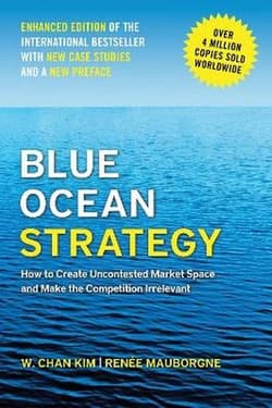 Blue Ocean Strategy, Enhanced Edition. How to Create Uncontested Market Space and Make the Competition Irrelevant