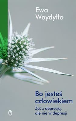 Bo jesteś człowiekiem. Żyć z depresją ale nie w depresji - Ewa Woydyłło