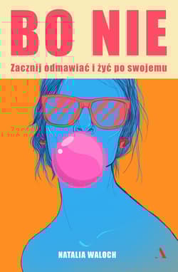 Bo NIE. Zacznij odmawiać i żyć po swojemu - Natalia Waloch
