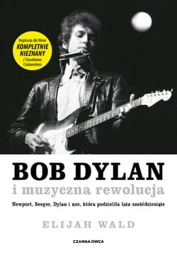 Bob Dylan i muzyczna rewolucja Newport, Seeger, Dylan i noc, która podzieliła lata sześćdziesiąte - Elijah Wald
