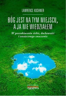 Bóg jest na tym miejscu, a ja nie wiedziałem W poszukiwaniu siebie, duchowości i ostatecznego znaczenia - Kushner Lawrence
