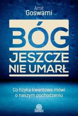 Bóg jeszcze nie umarł Co fizyka kwantowa mówi o naszym pochodzeniu - Amit Goswami