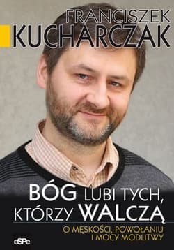 Bóg lubi tych którzy walczą O męskości, powołaniu i mocy modlitwy - Franciszek Kucharczak