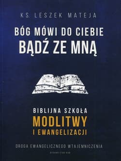 Bóg mówi do Ciebie Bądź ze mną Biblijna szkoła modlitwy i ewangelizacji - Leszek Mateja