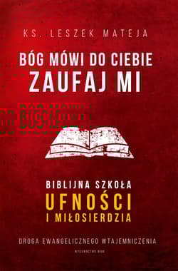 Bóg mówi do ciebie Zaufaj Mi Biblijna szkoła ufności i miłosierdzia. Droga ewangelicznego wtajemniczenia