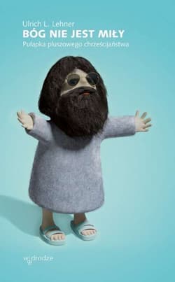 Bóg nie jest miły Pułapka pluszowego chrześcijaństwa - Lehner Ulrich L.