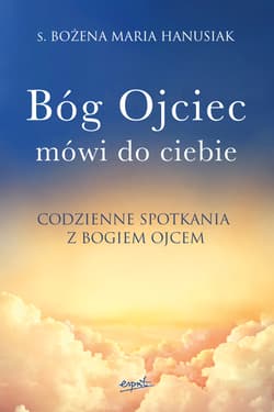 Bóg ojciec mówi do ciebie. Codzienne spotkania z Bogiem Ojcem - Bożena Maria  Hanusiak