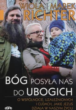 Bóg posyła nas do ubogich O wspólnocie, uzależnionych i cudach, jakie Jezus działa w naszym życiu - Iwanicka-Richter Wioletta, Richter Marek