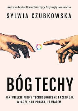 Bóg techy. Jak wielkie firmy technologiczne przejmują władzę nad Polską i światem - Sylwia Czubkowska