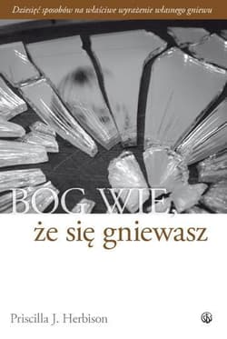 Bóg wie że się gniewasz Dziesięć sposobów na właściwe wyrażenie własnego gniewu - Herbison Priscilla J.