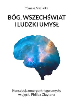 Bóg, wszechświat i ludzki umysł Koncepcja emergentnego umysłu w ujęciu Philipa Claytona - Tomasz Maziarka