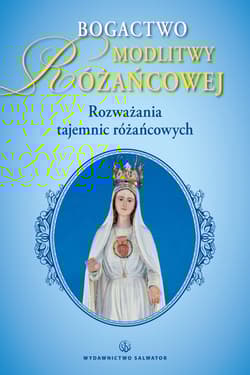 Bogactwo modlitwy różańcowej Rozważania tajemnic różańca