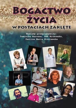Bogactwo życia w postaciach zaklęte /wyd. kolor/ Wywiady przeprowadziły: Dominika Narożna, Ewa Witkowska, Paulina Maria Wiśniewska - zbiorowy