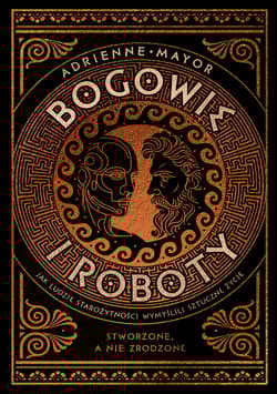 Bogowie i roboty. Jak ludzie starożytności wymyślili sztuczne życie - Adrienne Mayor