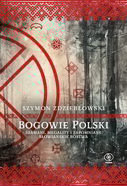 Bogowie Polski. Szamani, megality i zapomniane słowiańskie bóstwa