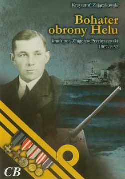 Bohater obrony Helu kmdr por. Zbigniew Przybyszewski 1907-1952 - Krzysztof Zajączkowski