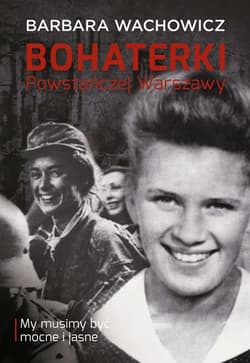Bohaterki Powstańczej Warszawy. My musimy być mocne i jasne - Barbara Wachowicz