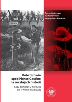 Bohaterowie spod Monte Cassino na rozstajach historii Losy żołnierzy 2 Korpusu po II wojnie światowej - Teodor Gąsiorowski, Aneta Hoffmann, Przemysław P. Romaniuk