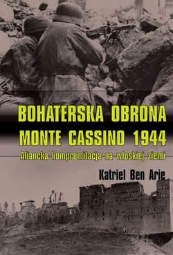 Bohaterska obrona Monte Cassino 1944 Aliancka kompromitacja na włoskiej ziemi - Ben Arie Katriel