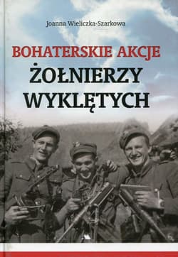 Bohaterskie akcje Żołnierzy Wyklętych - Joanna  Wieliczka-Szarkowa