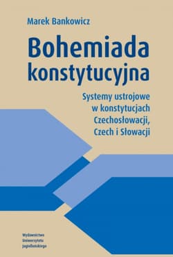 Bohemiada konstytucyjna. Systemy ustrojowe w konstytucjach Czechosłowacji, Czech i Słowacji - Bankowicz Marek