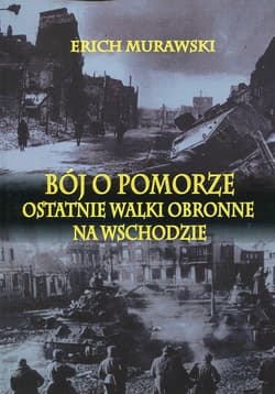 Bój o Pomorze Ostatnie walki obronne na wschodzie - Erich Murawski
