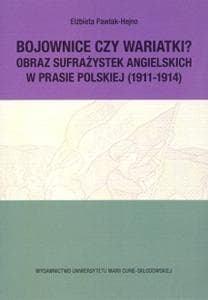 Bojownice czy wariatki Obraz sufrażystek angielskich w prasie polskiej (1911-1914) - Elżbieta Pawlak-Hejno
