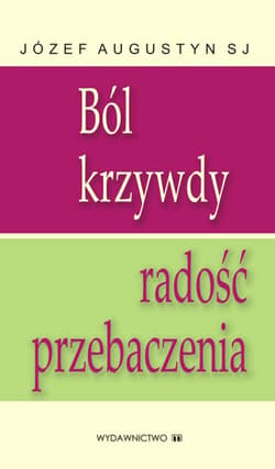 Ból krzywdy radość przebaczenia - Augustyn Józef