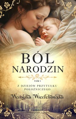 Ból narodzin. Z dziejów przytułku położniczego. Tom 1 - Weronika Wierzchowska