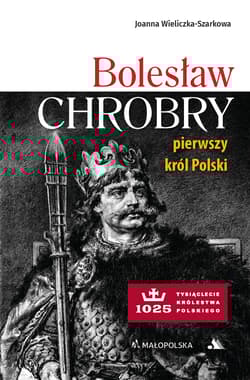 Bolesław Chrobry. Pierwszy król Polski - Joanna  Wieliczka-Szarkowa