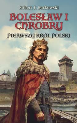 Bolesław I Chrobry Pierwszy król Polski - Robert F. Barkowski