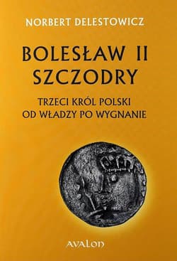Bolesław II Szczodry trzeci król Polski od władzy po wygnanie - Delestowicz Norbert