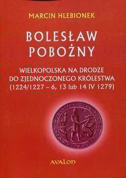 Bolesław Pobożny Wielkopolska na drodze do zjednoczonego królestwa (1224/1227-6, 13 lub 14 IV 1279) - Marcin Hlebionek