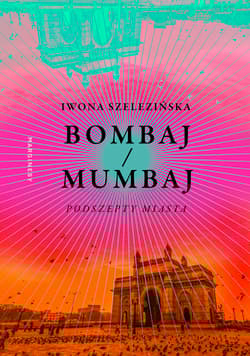 Bombaj/Mumbaj. Podszepty miasta - Iwona Szelezińska