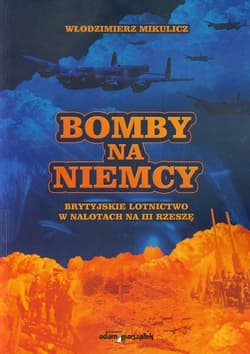 Bomby na Niemcy Brytyjskie lotnictwo w nalotach na III Rzeszę - Włodzimierz Mikulicz