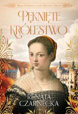Bona. Królowa z rodu Sforzów. Tom 4. Pęknięte królestwo - Renata Czarnecka