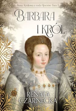 Bona Królowa z rodu Sforzów Tom 5 Barbara i król