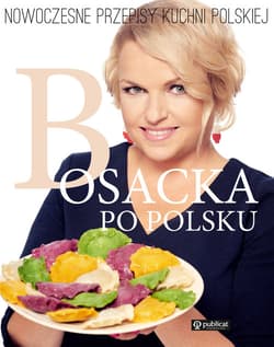 Bosacka po polsku. Nowoczesne przepisy kuchni polskiej - Katarzyna  Bosacka