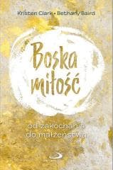 Boska miłość. Od zakochania do małżeństwa - Bethany Baird, Kristen Clark