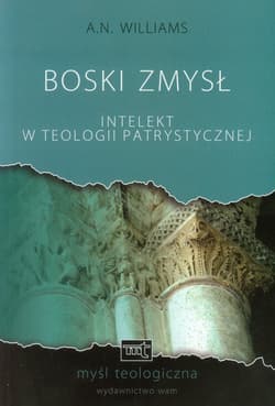 Boski zmysł. Intelekt w teologii patrystycznej - A.N. Williams